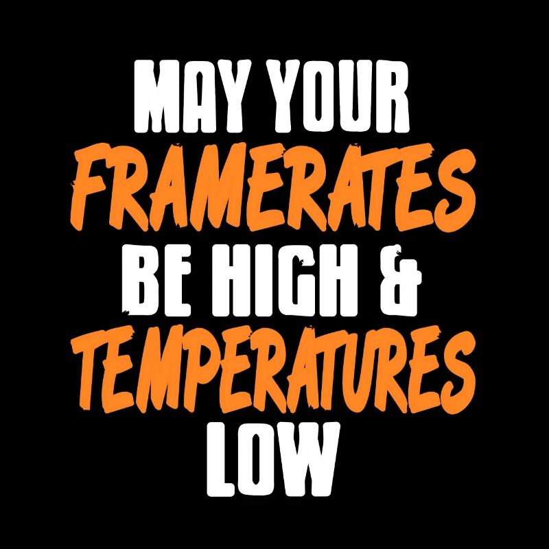 May the Framerates be high & Temperature low