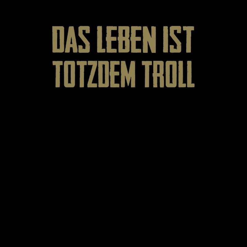 Das Leben ist Totzdem Troll - Troll Sprüche