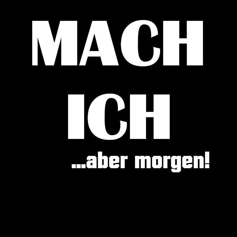 MACH ICH ... aber morgen!