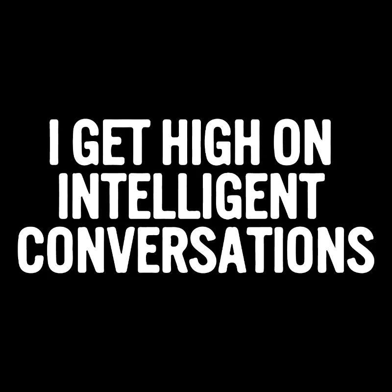 I get high on intelligent conversations