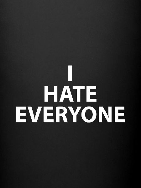 I HATE EVERYONE
