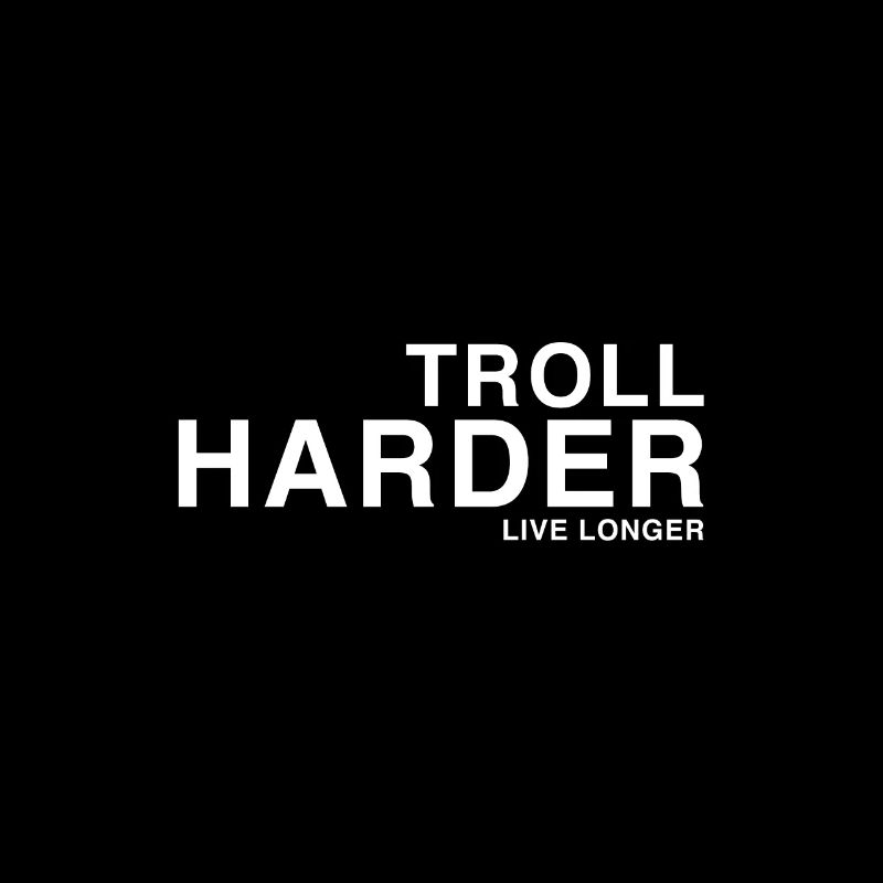 TROLL HARDER LIVE LONGER