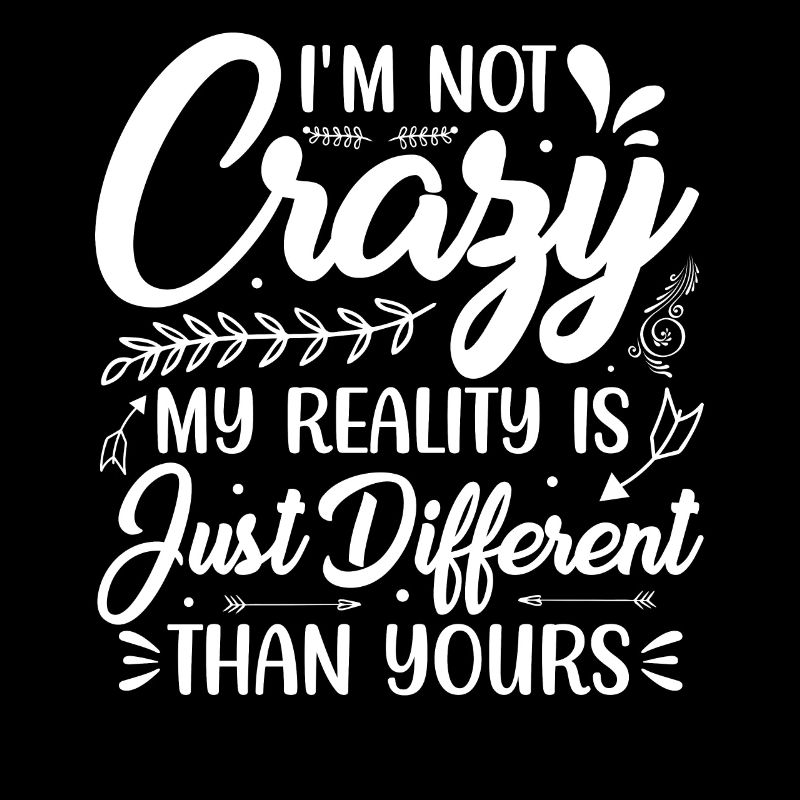 I'm not crazy! My reality....