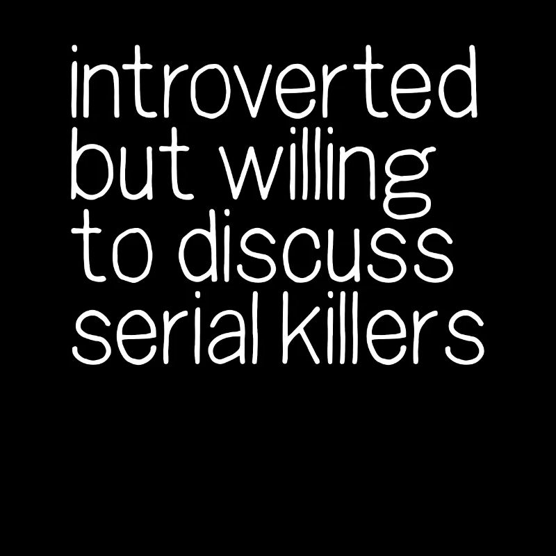 Introverted but willing to discuss serial killers