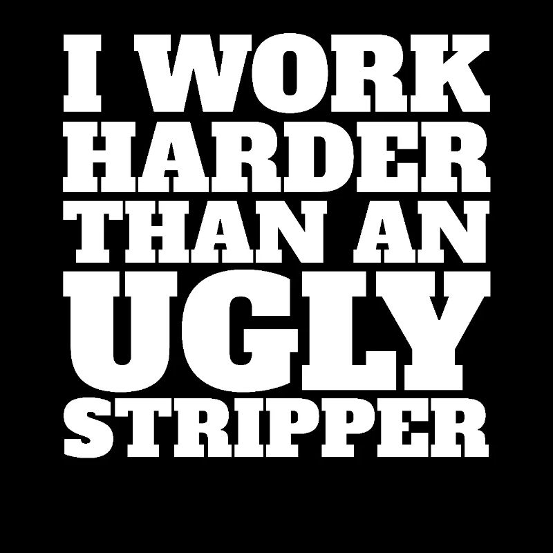 Ich arbeite härter als eine hässliche Stripperin
