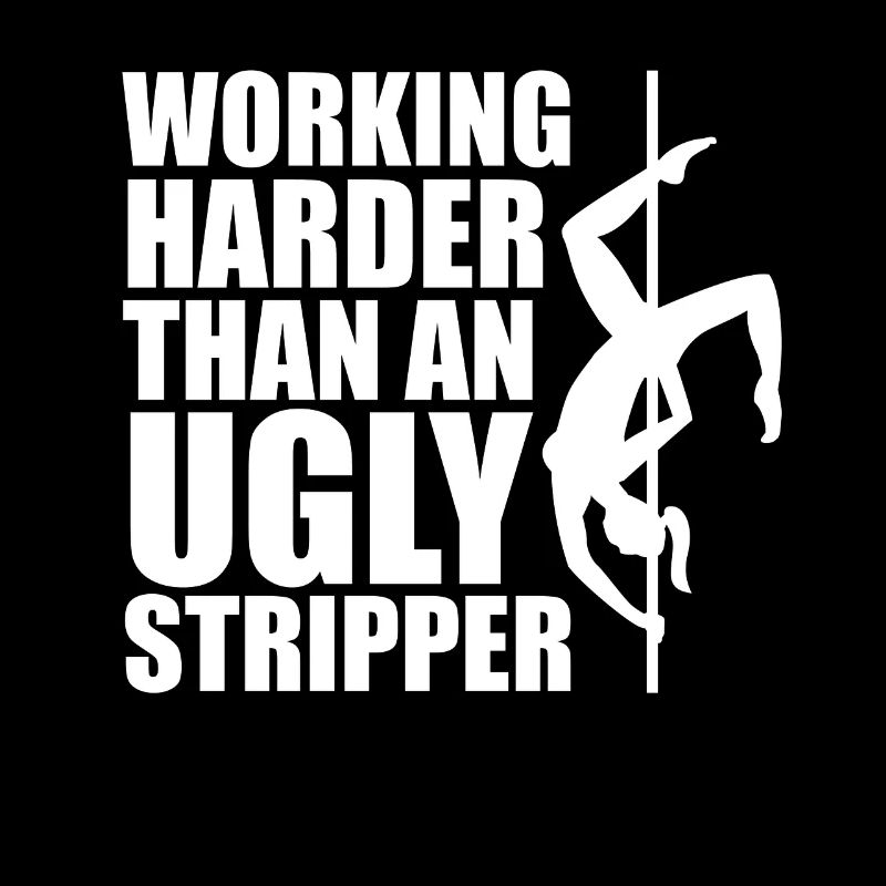 Härter arbeiten als eine hässliche Stripperin