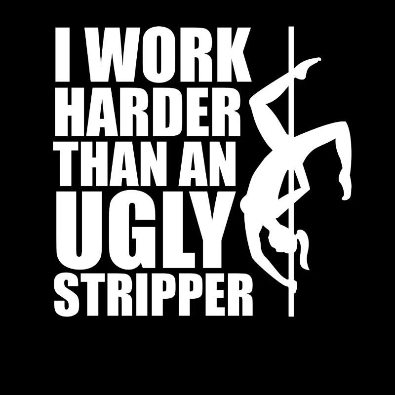 Ich arbeite härter als eine hässliche Stripperin