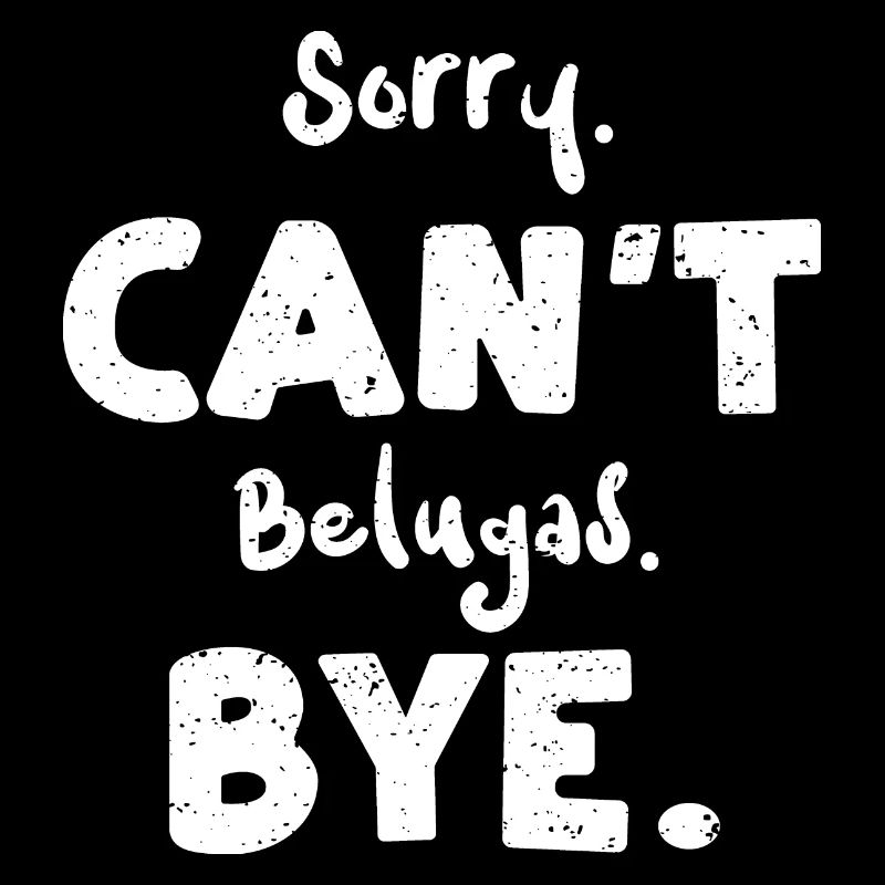 Sorry. Can't Belugas. Bye.