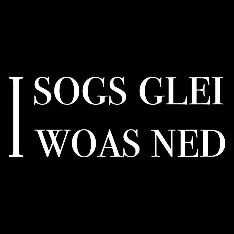 I sogs glei, I woas ned