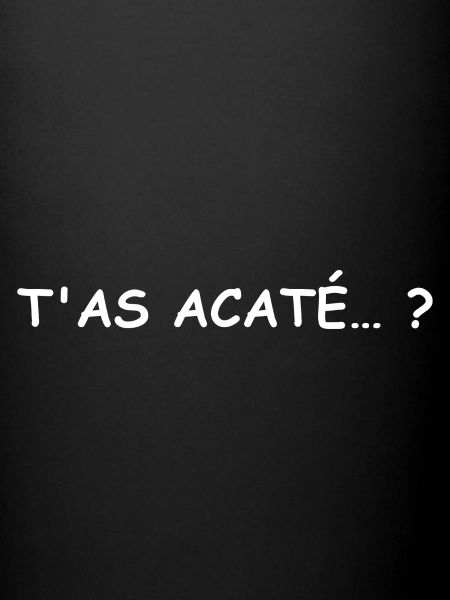 Ta acaté ?
