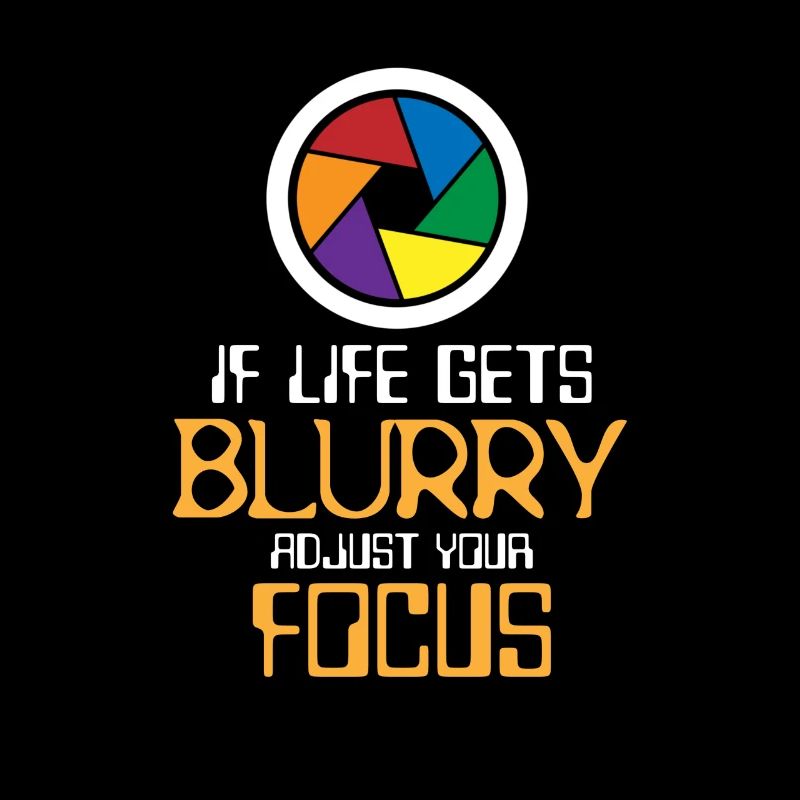 If life gets blurry adjust your focus
