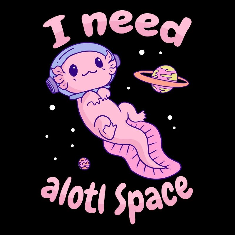 I Need Alotl Space Axolotl