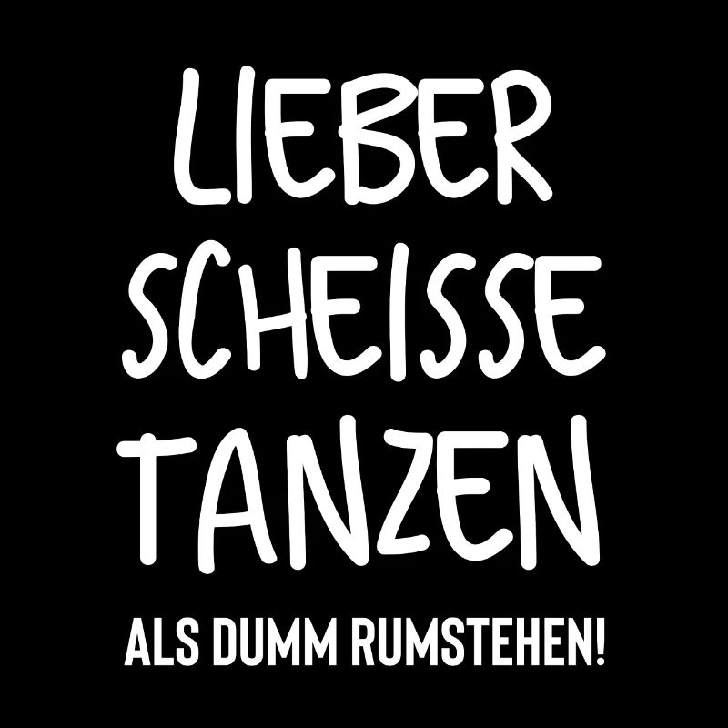 Lieber scheisse tanzen als dumm rumstehen!