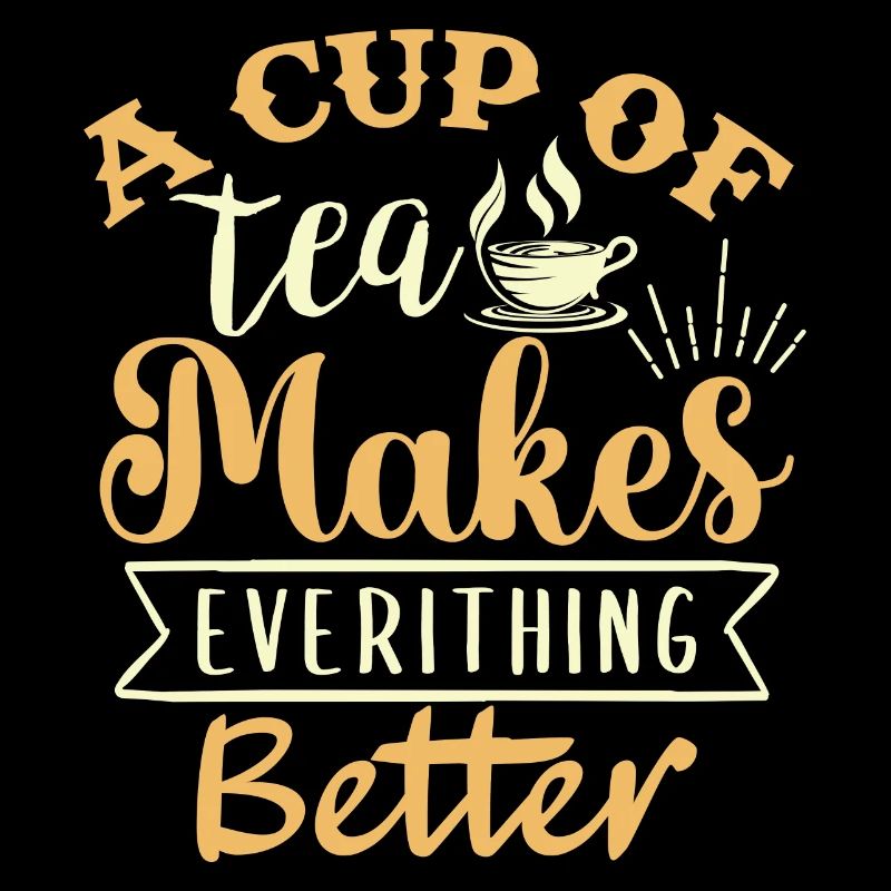 A cup of tea makes everything better, tea lovers