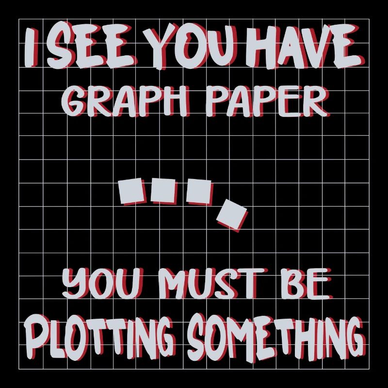 I SEE YOU HAVE GRAPH PAPER YOU MUST BE PLOTTING