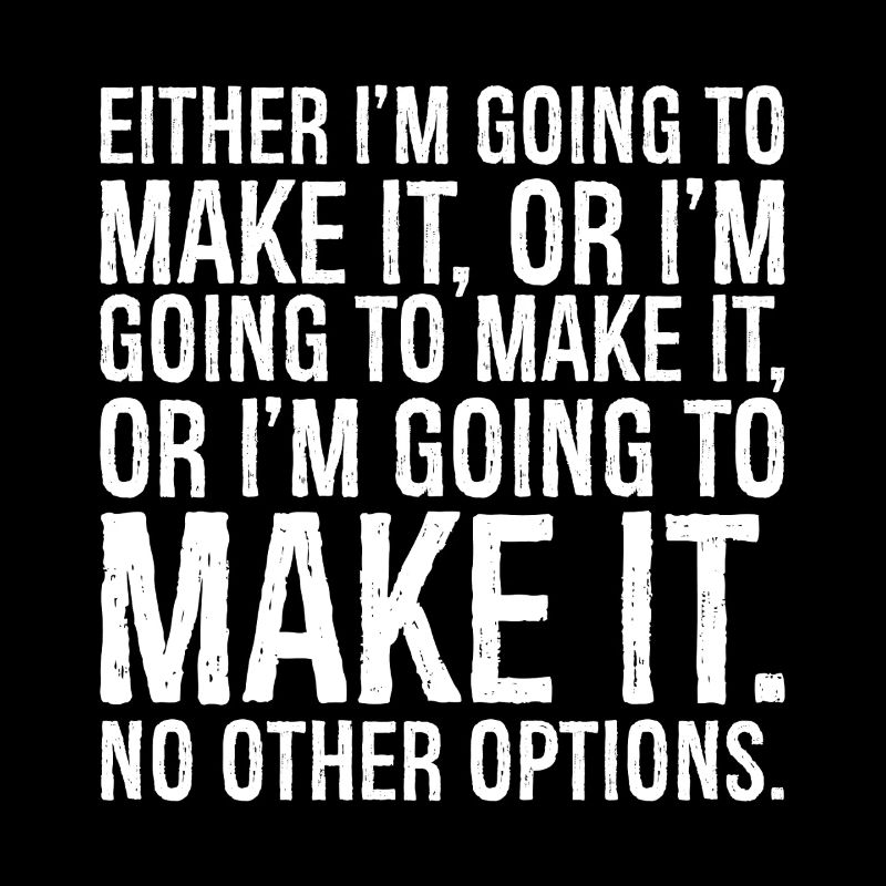 either I'm going to make it or i'm going to mak