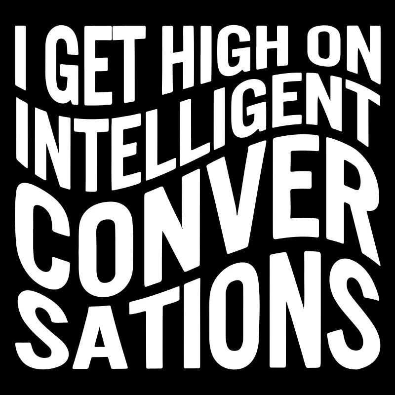I get high on intelligent conversations