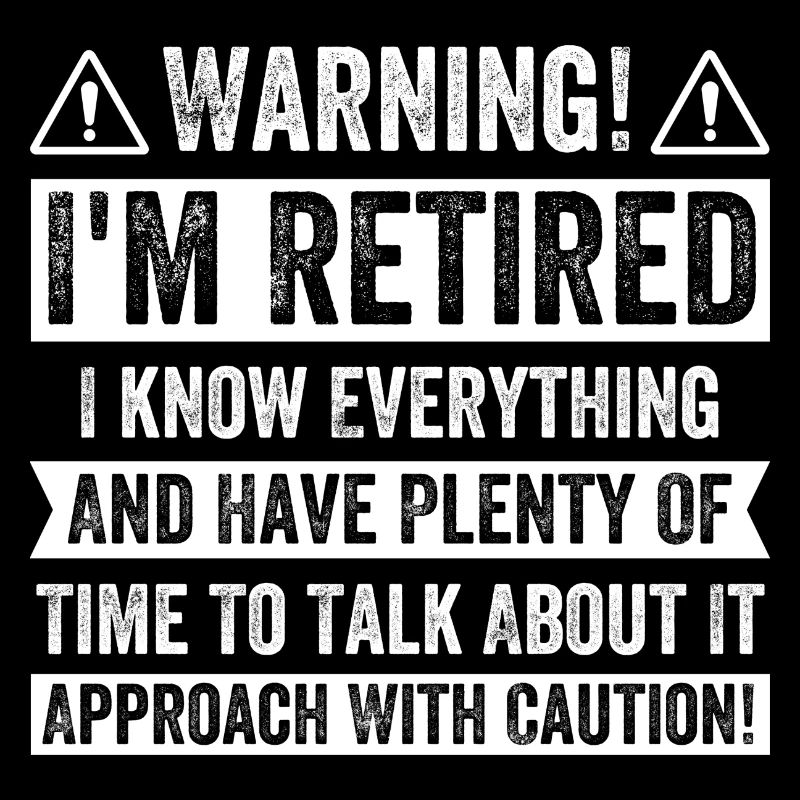 Warning! I'm Retired I know Everything