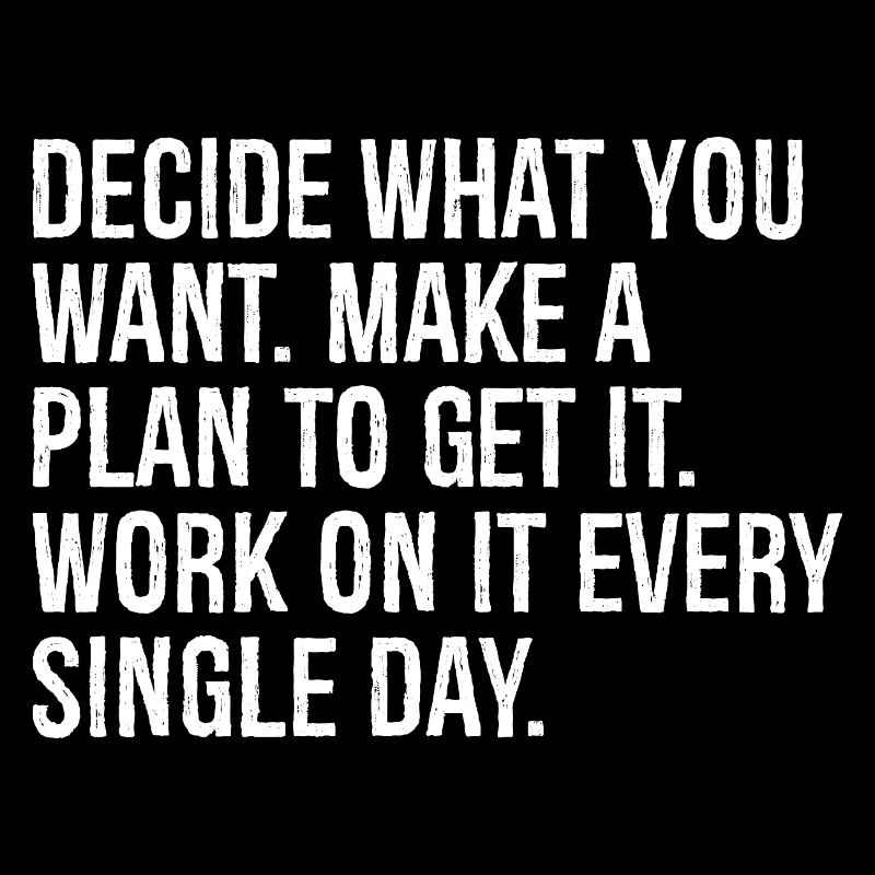 decide what you want make a plan to get it work