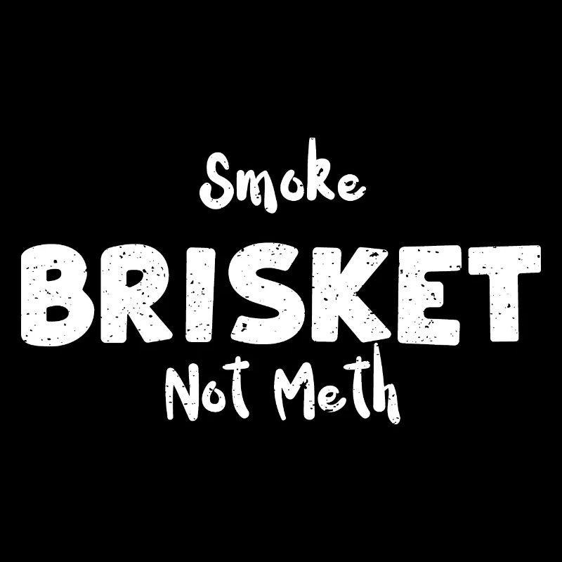 Smoke Brisket Not Meth - BBQ