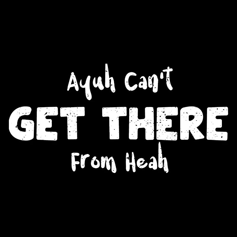 Ayuh Can't Get There From Heah