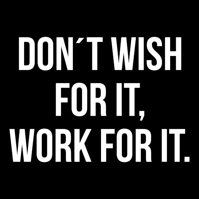 Dont wish for it work for it
