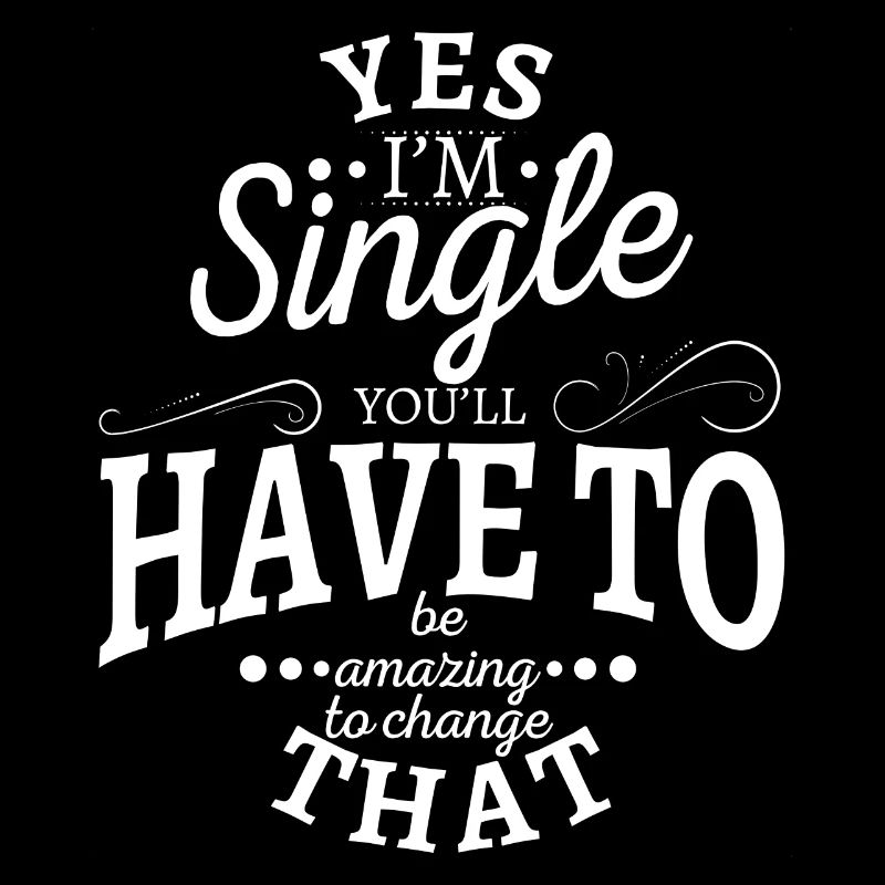 Oui, je suis célibataire, vous devrez être incroyable pour changer