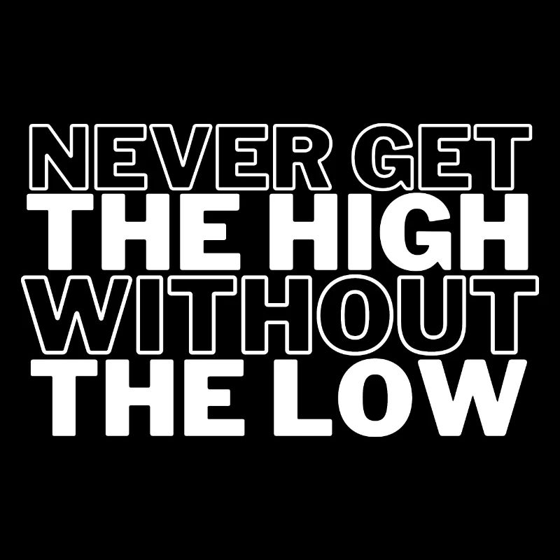 NEVER GET THE HIGH WITHOUT THE LOW