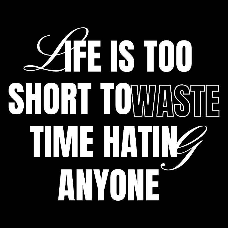 Life Is Too Short To Waste Time Hating