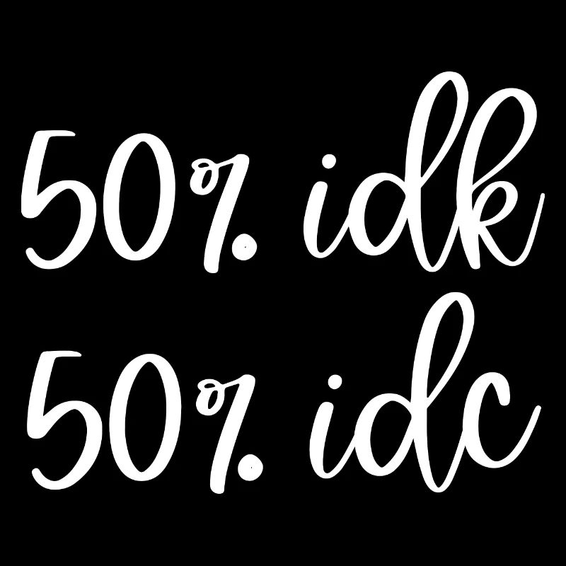 50% IDK 50% IDC
