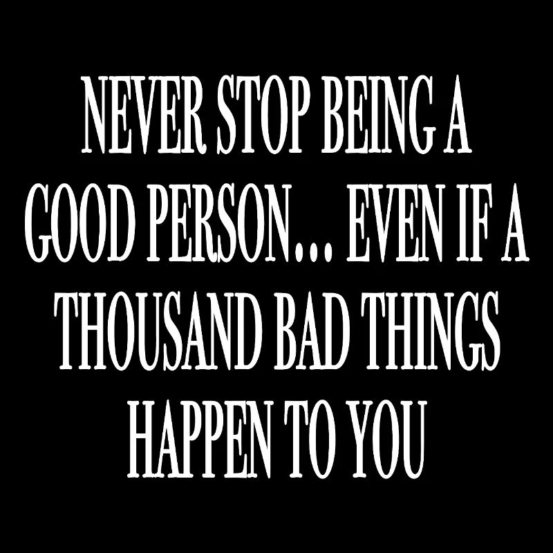 Never stop being a good person