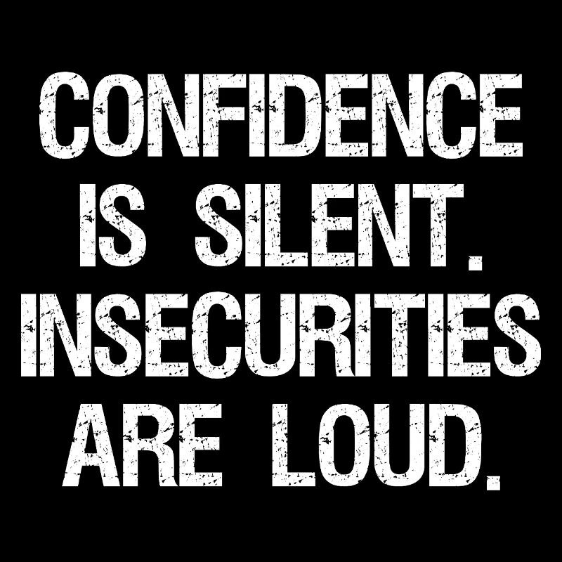 confidence is silent insecurities are loud