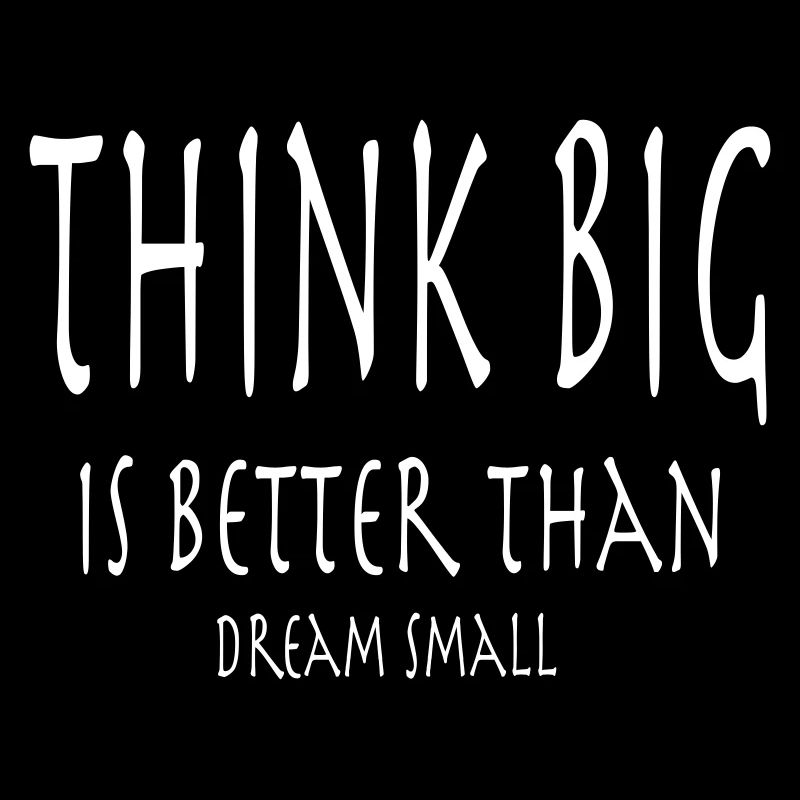 Think Big is better than dream small