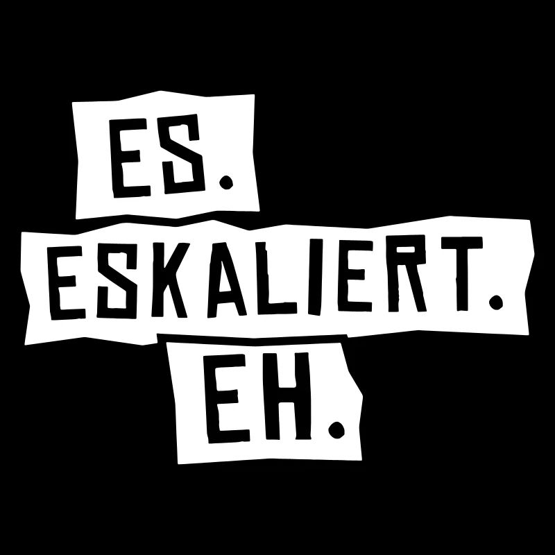 Es. Eskaliert. Eh.