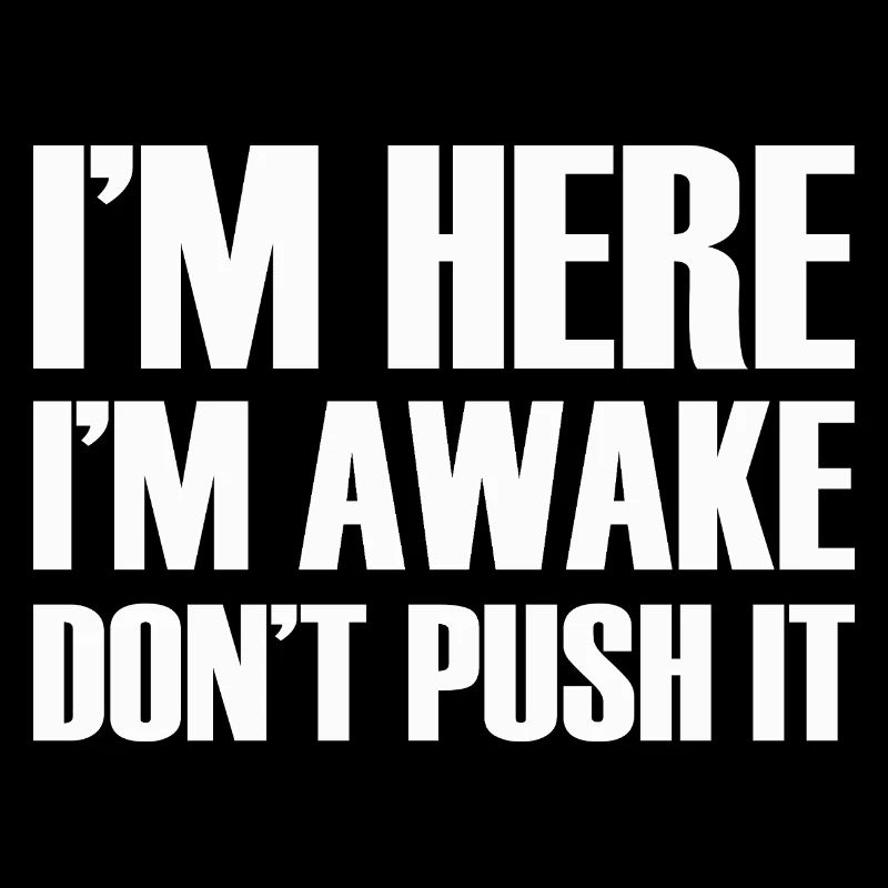 I'm Here I'm Awake Don't Push It Funny Quote