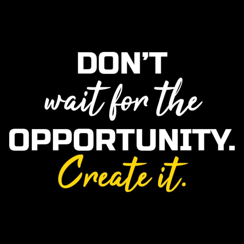 Dont wait the opportunity create it