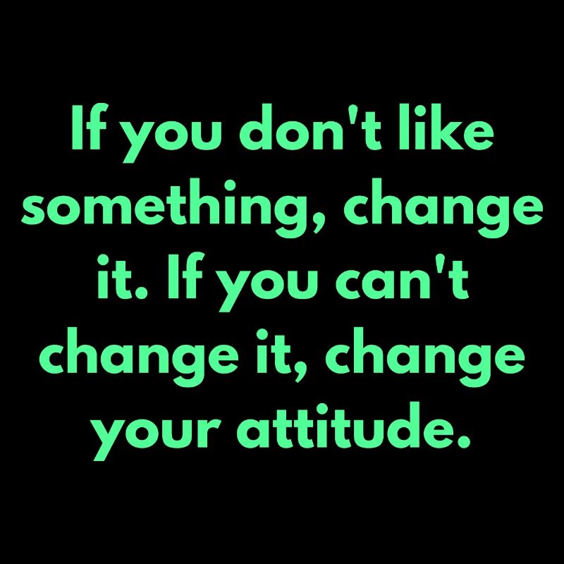 If You Don't Like Something Change It If You