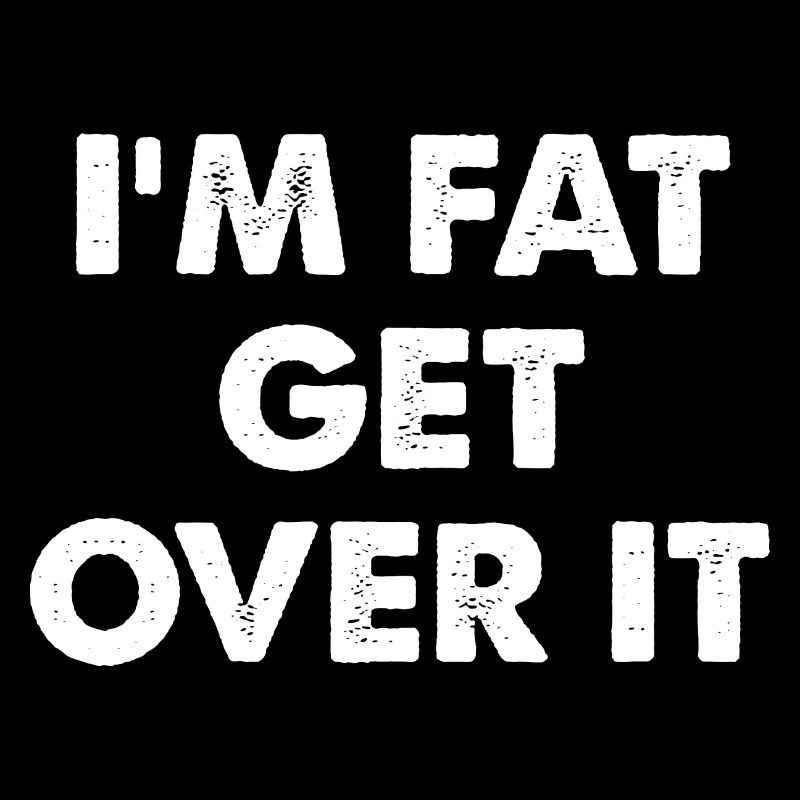 I'm Fat Get Over It