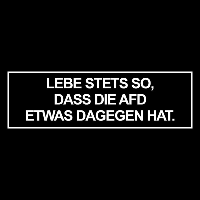 Lebe stets so, dass die AfD etwas dagegen hat.