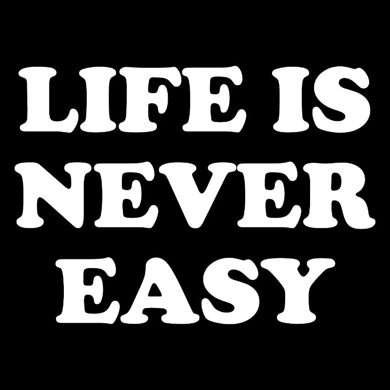 Life Is Never Easy