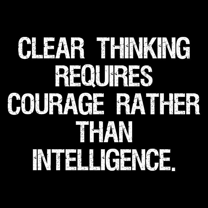 clear thinking requires courage rather than int