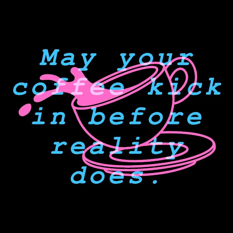 May your coffee kick in before reality does