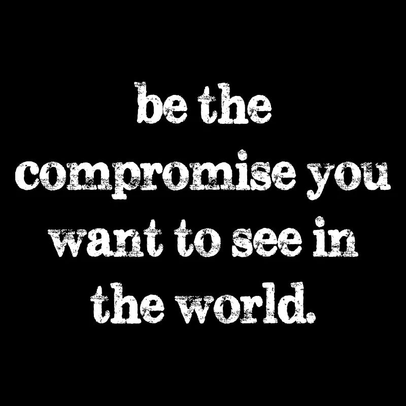 Sei der Kompromiss, den du in der Welt sehen willst