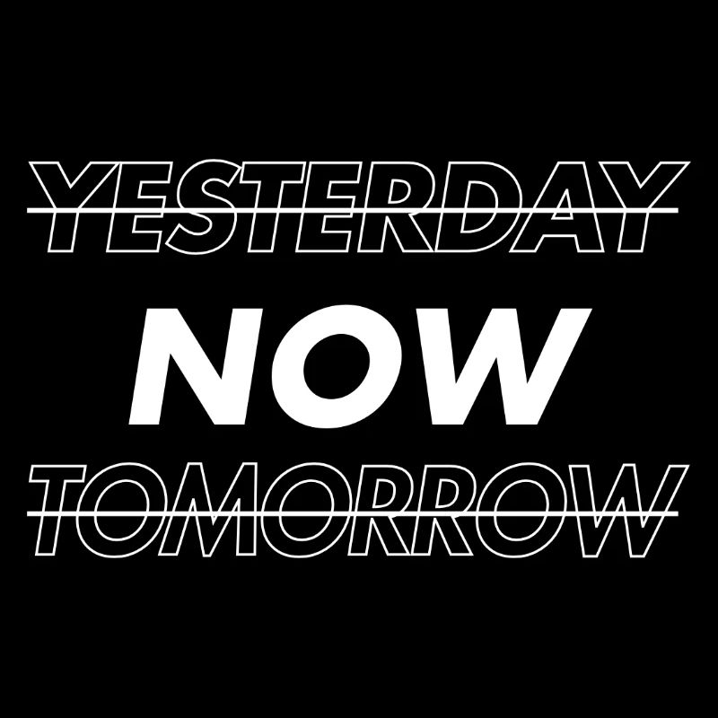 NOW! Yesterday. Tomorrow