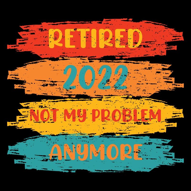 RETIRED 2022 NOT MY PROBLEM ANYMORE
