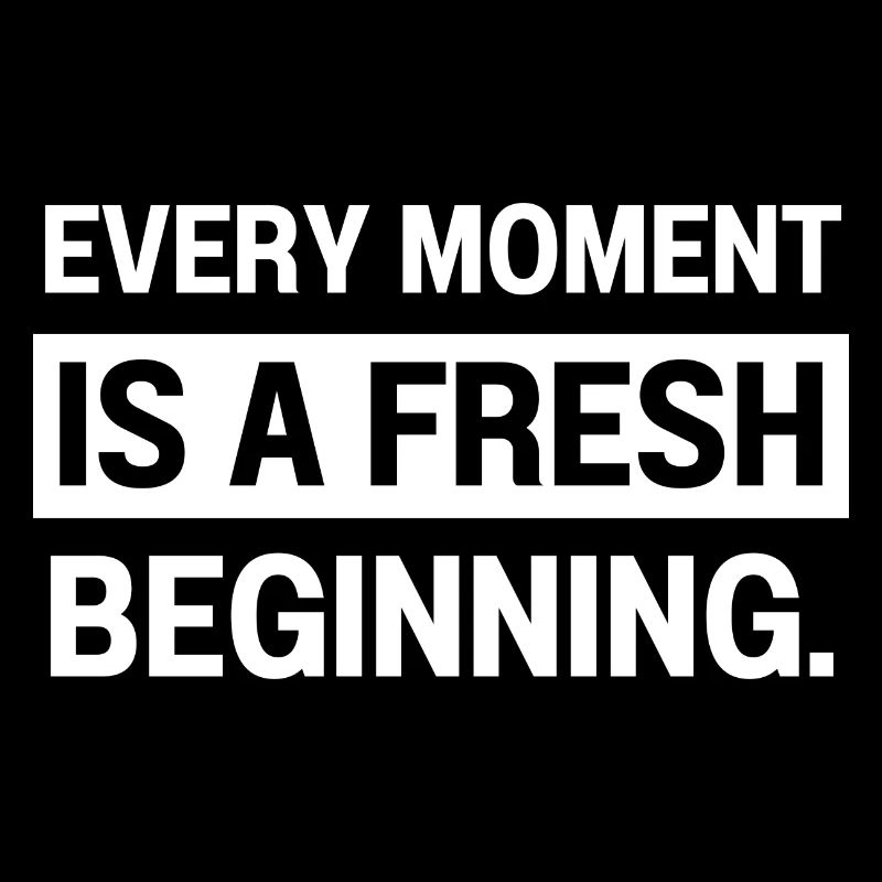 Every Moment Is A Fresh Beginning