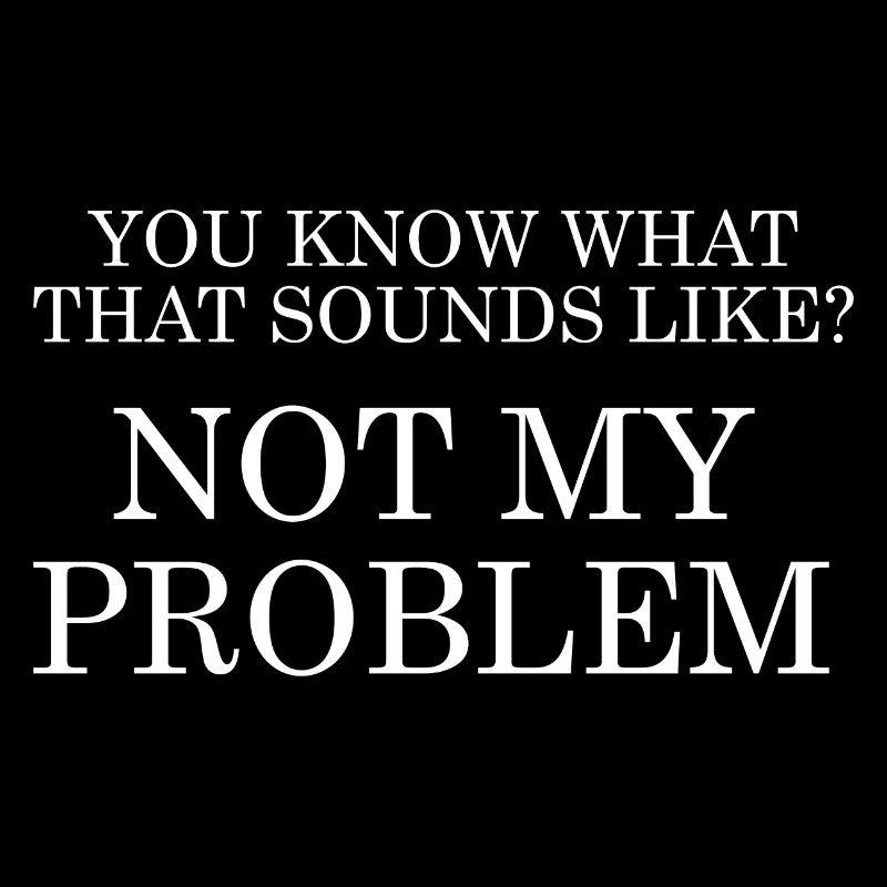 Sounds Like Not My Problem