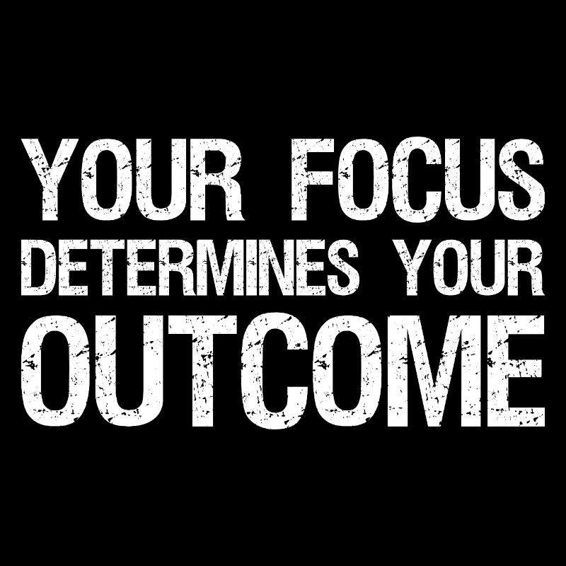 your focus determines your outcome