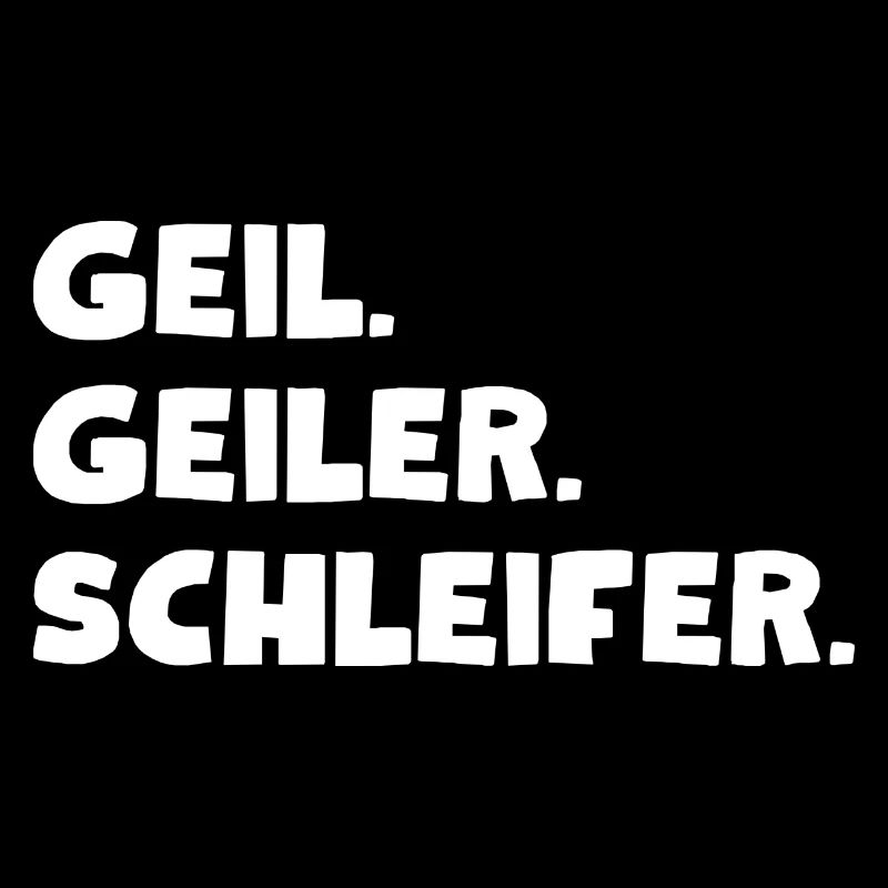 Geil. Geiler. Schleifer