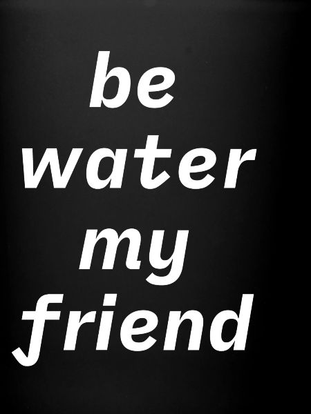 Be water